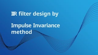 IIR filter design by
20
Impulse Invariance
method
 