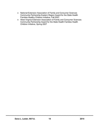 Dana L. Lester, M.P.A. 14 2014
 National Extension Association of Family and Consumer Sciences
Community Partnership Eastern Region Award for the State Health
Families Healthy Children Initiative, Fall 2007.
 West Virginia Extension Association of Family and Consumer Sciences
Community Partnership Award for the State Health Families Health
Children Initiative, Spring 2007
 