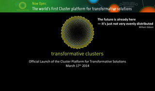 Official Launch of the Cluster Platform for Transformative Solutions
March 17th
2014
The future is already here
— it's just not very evenly distributed
William Gibson
 