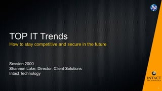 1
TOP IT Trends
How to stay competitive and secure in the future
Session 2000
Shannon Lake, Director, Client Solutions
Intact Technology
 