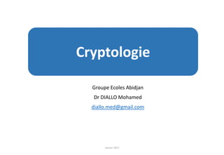 Groupe Ecoles Abidjan
Dr DIALLO Mohamed
diallo.med@gmail.com
Janvier 2017
Cryptologie
 