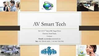 AV Smart Tech
NO 5/8 1ST Street RE Nagar Porur
Chennai, Tamil Nadu.
Contact:
Email: anandan@avsmarttech.net
Tel: +91 729-951-5676 /+91 967-725-2741
 