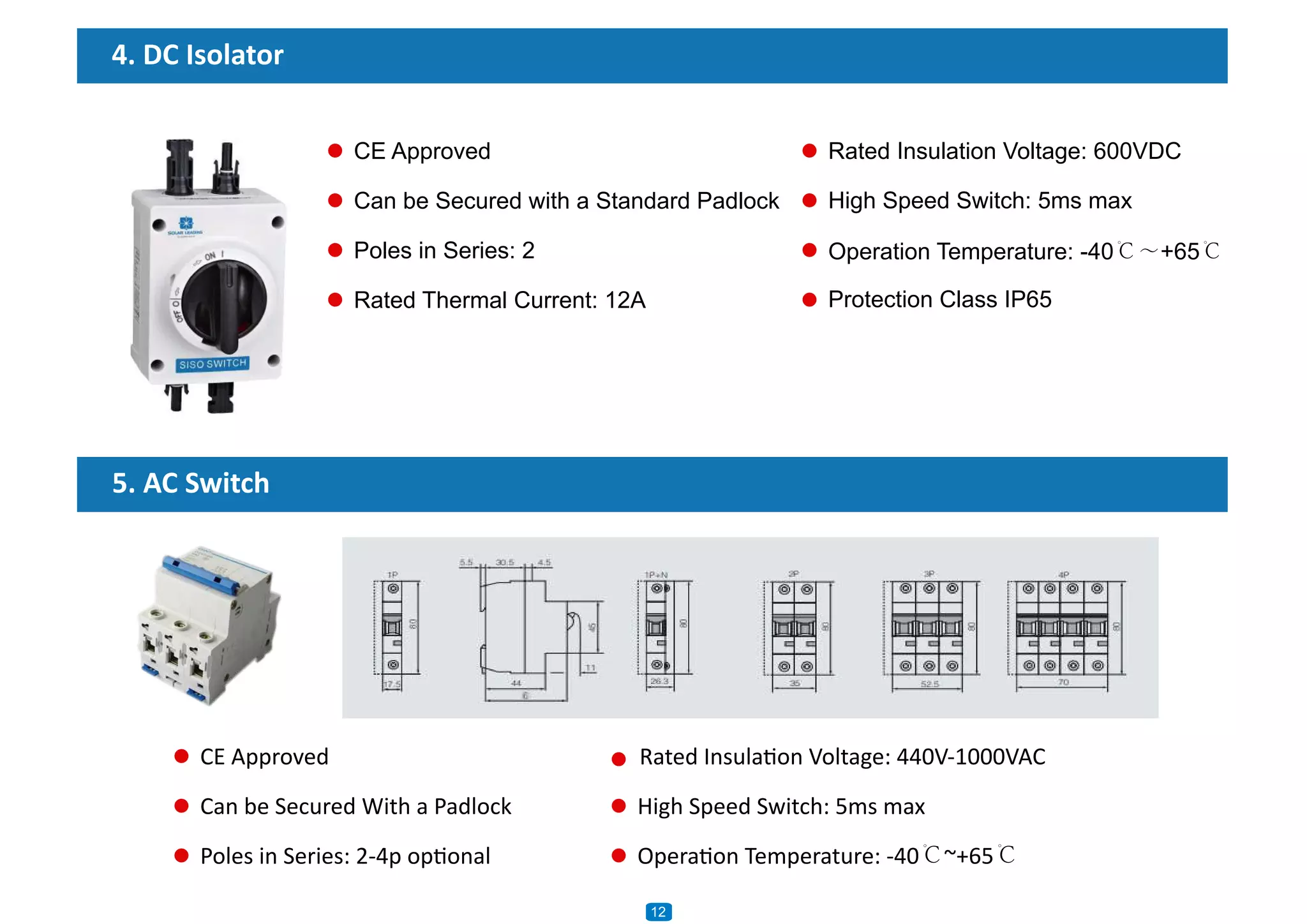 CE Approved
Can be Secured with a Standard Padlock
Poles in Series: 2
Rated Thermal Current: 12A
CE Approved
Can be Secured With a Padlock
Poles in Series: 2-4p optional
Rated Insulation Voltage: 440V-1000VAC
High Speed Switch: 5ms max
Operation Temperature: -40℃~+65℃
Rated Insulation Voltage: 600VDC
High Speed Switch: 5ms max
Operation Temperature: -40℃～+65℃
Protection Class IP65
4. DC Isolator
5. AC Switch
1012
 