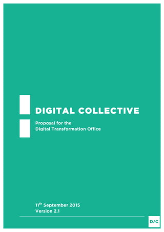 DIGITAL COLLECTIVE
Proposal for the
Digital Transformation Office
11th
September 2015
Version 2.1
 