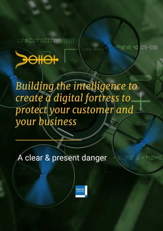 A clear & present danger
Building the intelligence to
create a digital fortress to
protect your customer and
your business
 