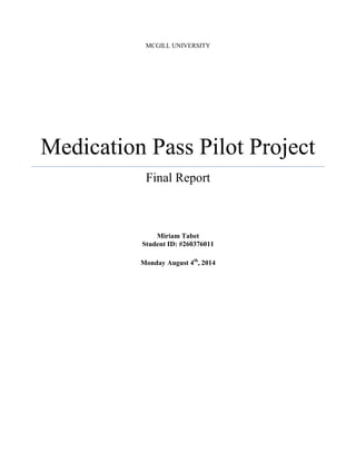 MCGILL UNIVERSITY
Medication Pass Pilot Project
Final Report
Miriam Tabet
Student ID: #260376011
Monday August 4th
, 2014
 