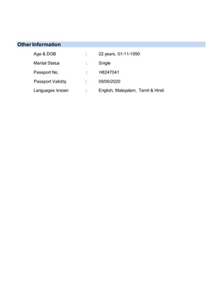 Other Information
Age & DOB : 22 years, 01-11-1990
Marital Status : Single
Passport No. : H8247041
Passport Validity : 09/06/2020
Languages known : English, Malayalam, Tamil & Hindi
 