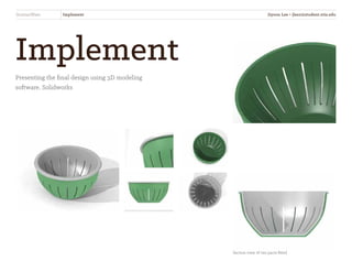 StrainerWare Implement
Implement
Presenting the final design using 3D modeling
software, Solidworks
Section view of two parts fitted
Jiyoon Lee • jlee2@student.otis.edu
 
