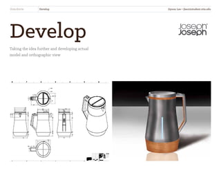 Develop
Taking the idea further and developing actual
model and orthographic view
SliderKettle Develop Jiyoon Lee • jlee2@student.otis.edu
 