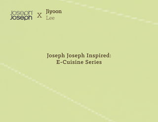 Cat LoungeJoseph Joseph Inspired:
E-Cuisine Series
x Jiyoon
Lee
 
