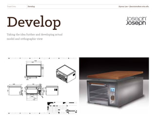 Develop
Taking the idea further and developing actual
model and orthographic view
ToastOven Develop Jiyoon Lee • jlee2@student.otis.edu
 