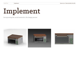 ToastOven Implement
Implement
Incorporating the actual material to the design process
Jiyoon Lee • jlee2@student.otis.edu
 