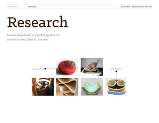 Material
Research
Researching about the psychology of a cat
and the material that fits the idea
Peanut Bed Research
Cat Likes
Jiyoon Lee • jlee2@student.otis.edu
 
