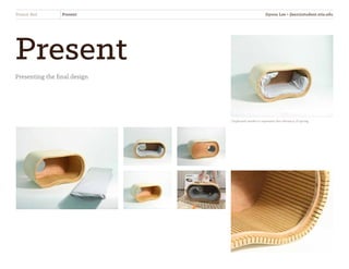 Present
Presenting the final design
Peanut Bed Present
Chipboard model to represent the vibrancy of spring
Jiyoon Lee • jlee2@student.otis.edu
 