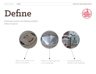Define
Thyme to Sneeze Define
Different type settings are not
effectively informative
Plastic on dispensing area
is not sustainable
Decorative graphics
interfere with readibility
Examining a product and defining a problem
within to improve
Jiyoon Lee • jlee2@student.otis.edu
 