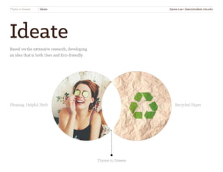 Ideate
Based on the extensive research, developing
an idea that is both User and Eco-friendly.
Thyme to Sneeze Ideate
Pleasing, Helpful Herb Recycled Paper
Thyme to Sneeze
Jiyoon Lee • jlee2@student.otis.edu
 