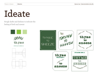 Ideate
Rough drafts and dielines to indicate the
feeling of herb and sneeze
Thyme to Sneeze Ideation
TH YMe
In fused wi th he rbal oil
Jiyoon Lee • jlee2@student.otis.edu
 