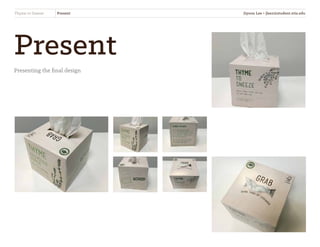 Present
Presenting the final design
Thyme to Sneeze Present Jiyoon Lee • jlee2@student.otis.edu
 