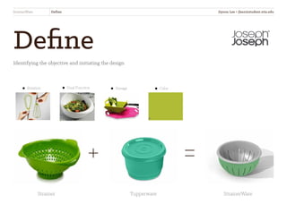 Define
Identifying the objective and initiating the design
StrainerWare Define
Rotation
Strainer Tupperware StrainerWare
Dual Function Storage Color
+ =
Jiyoon Lee • jlee2@student.otis.edu
 