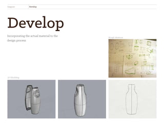 Develop
Incorporating the actual material to the
design process
Seagrain Develop
Rough ideations
3D Modeling
 