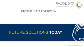 FUTURE SOLUTIONS TODAY
www.pivotaldata.co.za
PIVOTAL DATA OVERVIEW
 