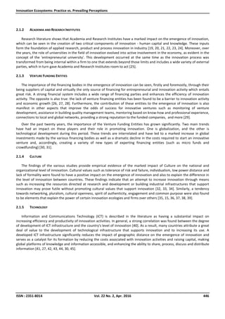 Innovation Ecosystems: Practice vs. Prevailing Perceptions
ISSN : 2351-8014 Vol. 22 No. 2, Apr. 2016 446
2.1.2 ACADEMIA AND RESEARCH INSTITUTES
Research literature shows that Academia and Research Institutes have a marked impact on the emergence of innovation,
which can be seen in the creation of two critical components of innovation - human capital and knowledge. These inputs
form the foundation of applied research, product and process innovation in industry [19, 20, 21, 22, 23, 24]. Moreover, over
the years, the role of universities in the field of innovation evolved into active involvement in the economy, as evident in the
concept of the 'entrepreneurial university'. This development occurred at the same time as the innovation process was
transformed from being internal within a firm to one that extends beyond those limits and includes a wide variety of external
parties, which in turn gave Academia and Research Institutes room to act [25].
2.1.3 VENTURE FUNDING ENTITIES
The importance of the financing bodies in the emergence of innovation can be seen, firstly and foremostly, through their
being suppliers of capital and virtually the only source of financing for entrepreneurial and innovation activity which entails
great risk. A strong financial system includes a wide range of financing parties and enhances the efficiency of innovation
activity. The opposite is also true: the lack of venture financing entities has been found to be a barrier to innovation activity
and economic growth [26, 27, 28]. Furthermore, the contribution of these entities to the emergence of innovation is also
manifest in other aspects that improve the odds of success for innovative ventures such as monitoring of venture
development, assistance in building quality management teams, mentoring based on know-how and professional experience,
connections to local and global networks, providing a strong reputation to the funded companies, and more [29].
Over the past twenty years, the importance of the Venture Funding Entities has grown significantly. Two main trends
have had an impact on these players and their role in promoting innovation. One is globalization, and the other is
technological development during this period. These trends are interrelated and have led to a marked increase in global
investments made by the various financing bodies as well as a dramatic decline in the costs required to start an innovative
venture and, accordingly, creating a variety of new types of experting financing entities (such as micro funds and
crowdfunding) [30, 31].
2.1.4 CULTURE
The findings of the various studies provide empirical evidence of the marked impact of Culture on the national and
organizational level of innovation. Cultural values such as tolerance of risk and failure, individualism, low power distance and
lack of formality were found to have a positive impact on the emergence of innovation and also to explain the difference in
the level of innovation between countries. These findings indicate that an attempt to increase innovation through means
such as increasing the resources directed at research and development or building industrial infrastructures that support
innovation may prove futile without promoting cultural values that support innovation [32, 33, 34]. Similarly, a tendency
towards networking, pluralism, cultural openness, spirit of authenticity, engagement and common purpose were also found
to be elements that explain the power of certain innovation ecologies and firms over others [35, 15, 36, 37, 38, 39].
2.1.5 TECHNOLOGY
Information and Communications Technology (ICT) is described in the literature as having a substantial impact on
increasing efficiency and productivity of innovation activities. In general, a strong correlation was found between the degree
of development of ICT infrastructure and the country's level of innovation [40]. As a result, many countries attribute a great
deal of value to the development of technological infrastructure that supports innovation and to increasing its use. A
developed ICT infrastructure significantly reduces the impact of geographic distance on the emergence of innovation and
serves as a catalyst for its formation by reducing the costs associated with innovation activities and raising capital, making
global platforms of knowledge and information accessible, and enhancing the ability to share, process, discuss and distribute
information [41, 27, 42, 43, 44, 30, 45].
 