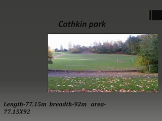 Cathkin park
Length-77.15m breadth-92m area-
77.15X92
 