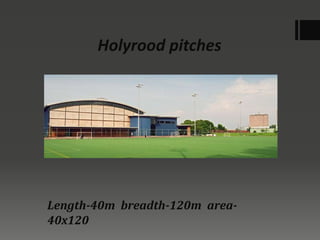 Holyrood pitches
Length-40m breadth-120m area-
40x120
 