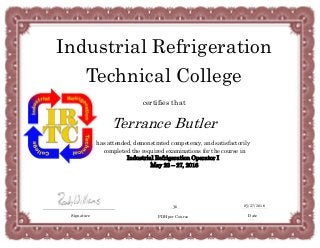 Industrial Refrigeration
Technical College
certifies that
Terrance Butler
05/27/2016
Date
has attended, demonstrated competency, and satisfactorily
completed the required examinations for the course in
Industrial Refrigeration Operator I
May 23 – 27, 2016
36
PDH per CourseSignature
 