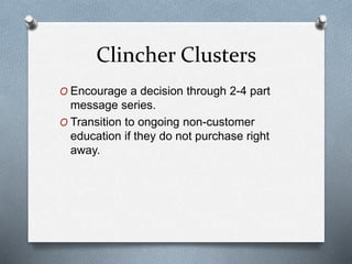 Clincher Clusters
O Encourage a decision through 2-4 part
message series.
O Transition to ongoing non-customer
education if they do not purchase right
away.
 