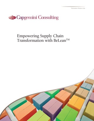 Empowering Supply Chain
Transformation with BeLeanTM
In collaboration with
LOGO
PLACEHOLDER
(TABLE)
LOGO
PLACEHOLDER
(TABLE)
LOGO
PLACEHOLDER
(TABLE)
C A P G E M I N I C O N S U L T I N G
 