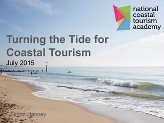 Turning the Tide for
Coastal Tourism
July 2015
Simon Hanney
 