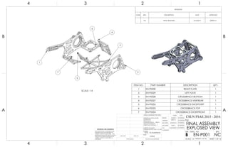 5
6
4
3
27
1
SCALE: 1:4
ITEM NO. PART NUMBER DESCRIPTION QTY.
1 EN-P0030 RIGHT PLATE 1
2 EN-P0029 LEFT PLATE 1
3 EN-P0028 CROSSBRACE-BOTTOM 1
4 EN-P0027 CROSSBRACE-VERTREAR 1
5 EN-P0026 CROSSBRACE-SHORTVERT 1
6 EN-P0025 CROSSBRACE-TOP 1
7 EN-P0024 CROSSBRACE-SHORTFRONT 1
REVISIONS
ZONE REV. DESCRIPTION DATE APPROVED
- NC INITAL RELEASED 5/15/2016 DEREK M.
4
A
123
B B
A
2 134
7075 - T6 ALUMINUM
FINAL ASSEMBLY
EXPLOSED VIEW
NC
DO NOT SCALE DRAWING
EN-P001
SHEET 1 OF 16
5/15/2016
5/15/2016
5/15/2016
5/15/2016
5/15/2016CASSANDRA M.
GARY S.
JONATHAN L.
DEREK M.
DELBERT S.
UNLESS OTHERWISE SPECIFIED:
SCALE: 1:4 WEIGHT: 3.57 LB
REVDWG. NO.
B
SIZE
TITLE:
CSUN FSAE 2015 - 2016
NAME DATE
COMMENTS:
Q.A.
MFG APPR.
ENG APPR.
CHECKED
DRAWN
NONE
FINISH
MATERIAL
INTERPRET GEOMETRIC
TOLERANCING PER: ASME Y14.5 2009
DIMENSIONS ARE IN INCHES
TOLERANCES:
FRACTIONAL
ANGULAR: MACH BEND
TWO PLACE DECIMAL
THREE PLACE DECIMAL
APPLICATION
USED ONNEXT ASSY
PROPRIETARY AND CONFIDENTIAL
THE INFORMATION CONTAINED IN THIS
DRAWING IS THE SOLE PROPERTY OF
<INSERT COMPANY NAME HERE>. ANY
REPRODUCTION IN PART OR AS A WHOLE
WITHOUT THE WRITTEN PERMISSION OF
<INSERT COMPANY NAME HERE> IS
PROHIBITED.
 