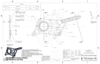 R.375
2X R.500
R2.00
2X R.375
2X R1.00
4X R.375
R1.50
R.180
R.375
R.250
R.305
R.500
R.166
2X R.250
R.500
R.250
R.188
R.188
R.500
R.250
10X R.125
10X R.157
73.44°
A
A
B
B
NOTES: UNLESS OTHERWISE SPECIFIED
1. DIMENSIONING AND TOLERANCING PER
ASME Y14.5-2009.
2. BREAK ALL SHARP EDGES TO .025.
3. PART TO BE DELIVERED TO CSUN WITH ALL
SURFACES CLEAN AND FREE OF DIRT, OIL AND
FOREIGN SUBSTANCES.
4. ALL RADII ARE .125
.020 A B C
.020 A B C
B
.500
.375
2.780 THRU ALL
2.83 .35
SECTION A-A
SCALE 1 : 2
.020 A B C
R .250
.002 A
A
C
.375
.125
SECTION B-B
SCALE 1 : 2
ISOMETRIC VIEW FOR
REFERENCE ONLY.
NO SCALE
REVISIONS
ZONE REV. DESCRIPTION DATE APPROVED
- NC INITIAL RELEASE 5/1/2016 DEREK M.
4
A
123
B B
A
2 134
7075-T6 ALUMINUM
LEFT PLATE-FILLETS/RADII SIZES
NC
DO NOT SCALE DRAWING SHEET 4 OF 16
4/30/2016
5/1/2016
5/3/2016
5/3/2016
5/3/2016CASSANDRA M.
GARY S.
JONATHAN L.
DEREK M.
DELBERT S.
UNLESS OTHERWISE SPECIFIED:
SCALE: 1:2 WEIGHT: 0.48 LBM
REVDWG. NO.
B
SIZE
TITLE:
NAME DATE
COMMENTS:
Q.A.
MFG APPR.
ENG APPR.
CHECKED
DRAWN
FINISH
MATERIAL
INTERPRET GEOMETRIC
TOLERANCING PER: ASME Y14.5-2009
DIMENSIONS ARE IN INCHES
TOLERANCES:
FRACTIONAL 1/64
ANGULAR: MACH 1 BEND 1
TWO PLACE DECIMAL .01
THREE PLACE DECIMAL .002
APPLICATION
USED ONNEXT ASSY
PROPRIETARY AND CONFIDENTIAL
THE INFORMATION CONTAINED IN THIS
DRAWING IS THE SOLE PROPERTY OF
<INSERT COMPANY NAME HERE>. ANY
REPRODUCTION IN PART OR AS A WHOLE
WITHOUT THE WRITTEN PERMISSION OF
<INSERT COMPANY NAME HERE> IS
PROHIBITED.
THIS SHEET OF THE DRAWING
SHOWS THE SIZES OF THE
FILLETS/RADII
CSUN FSAE 2015-2016
EN-P0029SOLIDWORKS Student Edition.
For Academic Use Only.
 