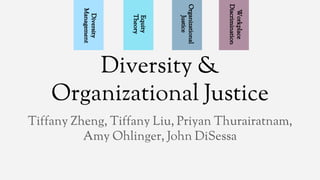 Diversity &
Organizational Justice
Tiffany Zheng, Tiffany Liu, Priyan Thurairatnam,
Amy Ohlinger, John DiSessa
Diversity
Management
Equity
Theory
Organizational
Justice
Workplace
Discrimination
 