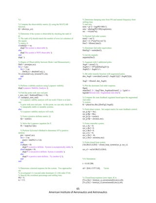 65
American Institute of Aeronautics and Astronautics
%}
% Compute the observability matrix, Q, using the MATLAB
function.
Q = obsv(sys_cc);
% Determine if the system is observable by checking the rank of
Q.
% The rank of Q should match the number of rows (or columns) of
the square
% matrix A.
if rank(Q) == nc
disp('The system is observable.');
else
disp('The system is NOT observable.');
end
disp(' ');
% Degree of Observability between Mode i and Measurement j.
DoO = zeros(pcc,nc);
for j = 1:pcc
for i = 1:nc
DoO(j,i) = abs(dot(Ccc(j,:),
V(:,i))/norm(Ccc(j,:))/norm(V(:,i)));
end
end
% Perform a stability analysis using Lyapunov stability.
disp('Lyapunov Stability Analysis.');
% Find the poles with zero real part.
i_zero_real = find(real(Poles) == 0);
if ~isempty(i_zero_real)
% Lyapunov stabilty analysis will not work if there is at least
one
% pole with zero real part. At this point, we can only check for
% marginally stable or unstable systems.
else
% Lyapunov stability analysis will work.
% Form a positive definite matrix, Q.
Qc = eye(nc);
% Solve the Lyapunov equation for P.
Pc = lyap(Acc',Qc);
% Perform Sylvester's Method to determine if P is positive
definite.
pm = zeros(1,nc);
for i = 1:nc
pm(i) = det(Pc(1:i,1:i));
end
if all(pm > 0)
disp('P is positive definite. System is asymptotically stable.');
elseif any(pm < 0)
disp('P is not positive definite. System is unstable.');
else
disp('P is positive semi-definite. Try another Q.');
end
end
% Determine a desired response for the system. Two approaches
are
% investigated: (1.) second order dominant; (2.) 6th order ITAE.
% Specify the overshoot percentage and settling time.
PO = 5;
ts = 1.5;
% Determine damping ratio from PO and natural frequency from
settling time
% and zeta.
term = pi^2 + log(PO/100)^2;
zeta = abs(log(PO/100))/sqrt(term);
wn = 4/(zeta*ts);
% Desired 2nd order system.
num2 = wn^2;
den2 = [1 2*zeta*wn wn^2];
Des2 = tf(num2,den2);
% Dominant 2nd order eigenvalues.
DesEig2 = roots(den2);
% Get the stepinfo
stepinfo(Des2)
% Augment with 2 additional poles.
Aug4 = zeros(2,1);
Aug4(1) = 10*real(DesEig2(1));
Aug4(2) = Aug4(1)-1;
% 4th order transfer function with augmented poles,
den_Aug4 = conv(den2,conv([1 -Aug4(1)],([1 -Aug4(2)])));
Aug2 = tf(num2, den_Aug4);
% Plot the dominant 2nd order response.
figure
step(Des2, 'b-', Aug2*den_Aug4(end)/num2, 'g--');grid on
legend('Desired 2nd', 'Augmented 2nd order');
% Compute the state feedback regulator based upon the augmented
2nd order
% system.
K = place(Acc,Bcc,[DesEig2;Aug4]);
% Form plant system. Set output matrix for state feedback control.
sys_p.Ap = Acc;
sys_p.Bp = Bcc;
sys_p.Cp = eye(nc);
sys_p.Dp = zeros(nc,mc);
% Form controller system.
sys_c.Ac = 0;
sys_c.Bc1= 0;
sys_c.Bc2= 0;
sys_c.Cc = 0;
sys_c.Dc1= -K;
sys_c.Dc2= zeros(mc,mc);
% Form closed loop system.
[Acl,Bcl,Ccl,Dcl] = closed_loop_system(sys_p, sys_c);
sys_cl = ss(Acl,Bcl,Ccl,Dcl);
%% Simulation
t = 0:.05:200;
x0 = [0;0;1.5/57.3;0]; %trim
% Closed-loop response (zero input, ICs).
[Yo,t,Xo] = lsim(sys_cc,zeros(numel(t),mc),t,x0);
[Yc,t,Xc] = lsim(sys_cl,zeros(numel(t),mc),t,x0);
 