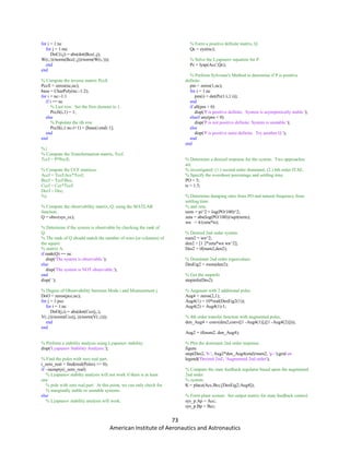 73
American Institute of Aeronautics and Astronautics
for i = 1:nc
for j = 1:mc
DoC(i,j) = abs(dot(Bcc(:,j),
W(i,:))/norm(Bcc(:,j))/norm(W(i,:)));
end
end
% Compute the inverse matrix Pccfi.
Pccfi = zeros(nc,nc);
base = CharPoly(nc:-1:2);
for i = nc:-1:1
if i == nc
% Last row. Set the first element to 1.
Pccfi(i,1) = 1;
else
% Populate the ith row
Pccfi(i,1:nc-i+1) = [base(i:end) 1];
end
end
%{
% Compute the Transformation matrix, Tccf.
Tccf = P*Pccfi;
% Compute the CCF matrices.
Accf = TccfAcc*Tccf;
Bccf = TccfBcc;
Cccf = Ccc*Tccf;
Dccf = Dcc;
%}
% Compute the observability matrix, Q, using the MATLAB
function.
Q = obsv(sys_cc);
% Determine if the system is observable by checking the rank of
Q.
% The rank of Q should match the number of rows (or columns) of
the square
% matrix A.
if rank(Q) == nc
disp('The system is observable.');
else
disp('The system is NOT observable.');
end
disp(' ');
% Degree of Observability between Mode i and Measurement j.
DoO = zeros(pcc,nc);
for j = 1:pcc
for i = 1:nc
DoO(j,i) = abs(dot(Ccc(j,:),
V(:,i))/norm(Ccc(j,:))/norm(V(:,i)));
end
end
% Perform a stability analysis using Lyapunov stability.
disp('Lyapunov Stability Analysis.');
% Find the poles with zero real part.
i_zero_real = find(real(Poles) == 0);
if ~isempty(i_zero_real)
% Lyapunov stabilty analysis will not work if there is at least
one
% pole with zero real part. At this point, we can only check for
% marginally stable or unstable systems.
else
% Lyapunov stability analysis will work.
% Form a positive definite matrix, Q.
Qc = eye(nc);
% Solve the Lyapunov equation for P.
Pc = lyap(Acc',Qc);
% Perform Sylvester's Method to determine if P is positive
definite.
pm = zeros(1,nc);
for i = 1:nc
pm(i) = det(Pc(1:i,1:i));
end
if all(pm > 0)
disp('P is positive definite. System is asymptotically stable.');
elseif any(pm < 0)
disp('P is not positive definite. System is unstable.');
else
disp('P is positive semi-definite. Try another Q.');
end
end
% Determine a desired response for the system. Two approaches
are
% investigated: (1.) second order dominant; (2.) 6th order ITAE.
% Specify the overshoot percentage and settling time.
PO = 5;
ts = 1.5;
% Determine damping ratio from PO and natural frequency from
settling time
% and zeta.
term = pi^2 + log(PO/100)^2;
zeta = abs(log(PO/100))/sqrt(term);
wn = 4/(zeta*ts);
% Desired 2nd order system.
num2 = wn^2;
den2 = [1 2*zeta*wn wn^2];
Des2 = tf(num2,den2);
% Dominant 2nd order eigenvalues.
DesEig2 = roots(den2);
% Get the stepinfo
stepinfo(Des2)
% Augment with 2 additional poles.
Aug4 = zeros(2,1);
Aug4(1) = 10*real(DesEig2(1));
Aug4(2) = Aug4(1)-1;
% 4th order transfer function with augmented poles,
den_Aug4 = conv(den2,conv([1 -Aug4(1)],([1 -Aug4(2)])));
Aug2 = tf(num2, den_Aug4);
% Plot the dominant 2nd order response.
figure
step(Des2, 'b-', Aug2*den_Aug4(end)/num2, 'g--');grid on
legend('Desired 2nd', 'Augmented 2nd order');
% Compute the state feedback regulator based upon the augmented
2nd order
% system.
K = place(Acc,Bcc,[DesEig2;Aug4]);
% Form plant system. Set output matrix for state feedback control.
sys_p.Ap = Acc;
sys_p.Bp = Bcc;
 