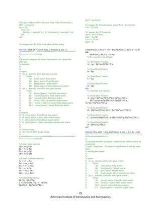 79
American Institute of Aeronautics and Astronautics
% Degree of Observability between Mode i and Measurement j.
DoO = zeros(p,n);
for j = 1:p
for i = 1:n
DoO(j,i) = abs(dot(C(j,:), V(:,i))/norm(C(j,:))/norm(V(:,i)));
end
end
% Compute the OCF form of the observability matrix.
Qocf = inv(Pccfi);
% Compute the Transformation matrix, Tocf = inv(Q)Qocf.
Tocf = QQocf;
% Compute the CCF matrices.
Aocf = TocfA*Tocf;
Bocf = TocfB;
Cocf = C*Tocf;
Docf = D;
function [A,B,C,D] = closed_loop_system(sys_p, sys_c)
%****************************************************
**********************
%
% Function computes the closed loop matrices for a particular
plant and
% controller.
%
%
% Inputs:
% sys_p structure, plant state space system
% Fields:
% .Ap [nxn] matrix, State matrix
% .Bp [nxm] matrix, Control matrix
% .Cp [pxn] matrix, Output matrix
% .Dp [pxm] matrix, Direct transmission matrix
% sys_c structure, controller state space system
% Fields:
% .Ac [ncxnc] matrix, Controller state matrix
% .Bc1 [ncxmc1] matrix, Plant output matrix
% .Bc2 [ncxnr] matrix, Reference matrix
% .Cc [mxnc] matrix, Controller output matrix
% .Dc1 [mxmc1] matrix, Control-Plant output matrix
% .Dc2 [mxnr] matrix, Control-Reference matrix
%
%
% Outputs:
% A [nxn] matrix, Closed loop state matrix
% B [nxm] matrix, Closed loop control matrix
% C [pxn] matrix, Closed loop output matrix
% D [pxm] matrix, Closed loop direct transmission matrix
%
%
% Version history:
% 2013.12.30 KRB Initial release
%
%****************************************************
**********************
% Extract plant matrices.
Ap = sys_p.Ap;
Bp = sys_p.Bp;
Cp = sys_p.Cp;
Dp = sys_p.Dp;
% Extract controller matrices.
Ac = sys_c.Ac;
Bc1 = sys_c.Bc1;
Bc2 = sys_c.Bc2;
Cc = sys_c.Cc;
Dc1 = sys_c.Dc1;
Dc2 = sys_c.Dc2;
% Intermediate matrices.
Dc1Dp = Dc1*Dp;
Z = eye(size(Dc1Dp,1)) - Dc1Dp;
DpiZDc1 = Dp*inv(Z)*Dc1;
if (all(abs(sys_c.Ac(:)) < 1e-6) && all(abs(sys_c.Bc1(:)) < 1e-6)
&& ...
all(abs(sys_c.Bc2(:)) < 1e-6))
% No controller state defined.
% Closed loop A matrix.
A = Ap + Bp*inv(Z)*Dc1*Cp;
% Closed loop B matrix.
B = Bp;
% Closed loop C matrix.
C = Cp;
% Closed loop D matrix.
D = Dp;
else
% Controller state defined.
% Closed loop A matrix.
A = [Ap + Bp*inv(Z)*Dc1*Cp, Bp*inv(Z)*Cc;
Bc1*(eye(size(DpiZDc1,1))+DpiZDc1)*Cp,
Ac+Bc1*Dp*inv(Z)*Cc];
% Closed loop B matrix.
B = [Bp*inv(Z)*Dc2; Bc2 + Bc1*Dp*inv(Z)*Dc2];
% Closed loop C matrix.
C = [(eye(size(DpiZDc1,1))+DpiZDc1)*Cp, Dp*inv(Z)*Cc];
% Closed loop D matrix.
D = Dp*inv(Z)*Dc2;
end
function [freq_data] = freq_analysis(sys_p, sys_c, w, i_in, i_out)
%****************************************************
**********************
%
% Function performs a frequency analysis for a MIMO system for
a particular
% input / output pair. The analysis is performed at both the plant
input
% and the plant output.
%
%
% Inputs:
% sys_p structure, plant state space system
% Fields:
% .Ap [nxn] matrix, State matrix
% .Bp [nxm] matrix, Control matrix
% .Cp [pxn] matrix, Output matrix
% .Dp [pxm] matrix, Direct transmission matrix
% sys_c structure, controller state space system
% Fields:
% .Ac [ncxnc] matrix, Controller state matrix
% .Bc1 [ncxmc1] matrix, Plant output matrix
% .Bc2 [ncxnr] matrix, Reference matrix
% .Cc [mxnc] matrix, Controller output matrix
 