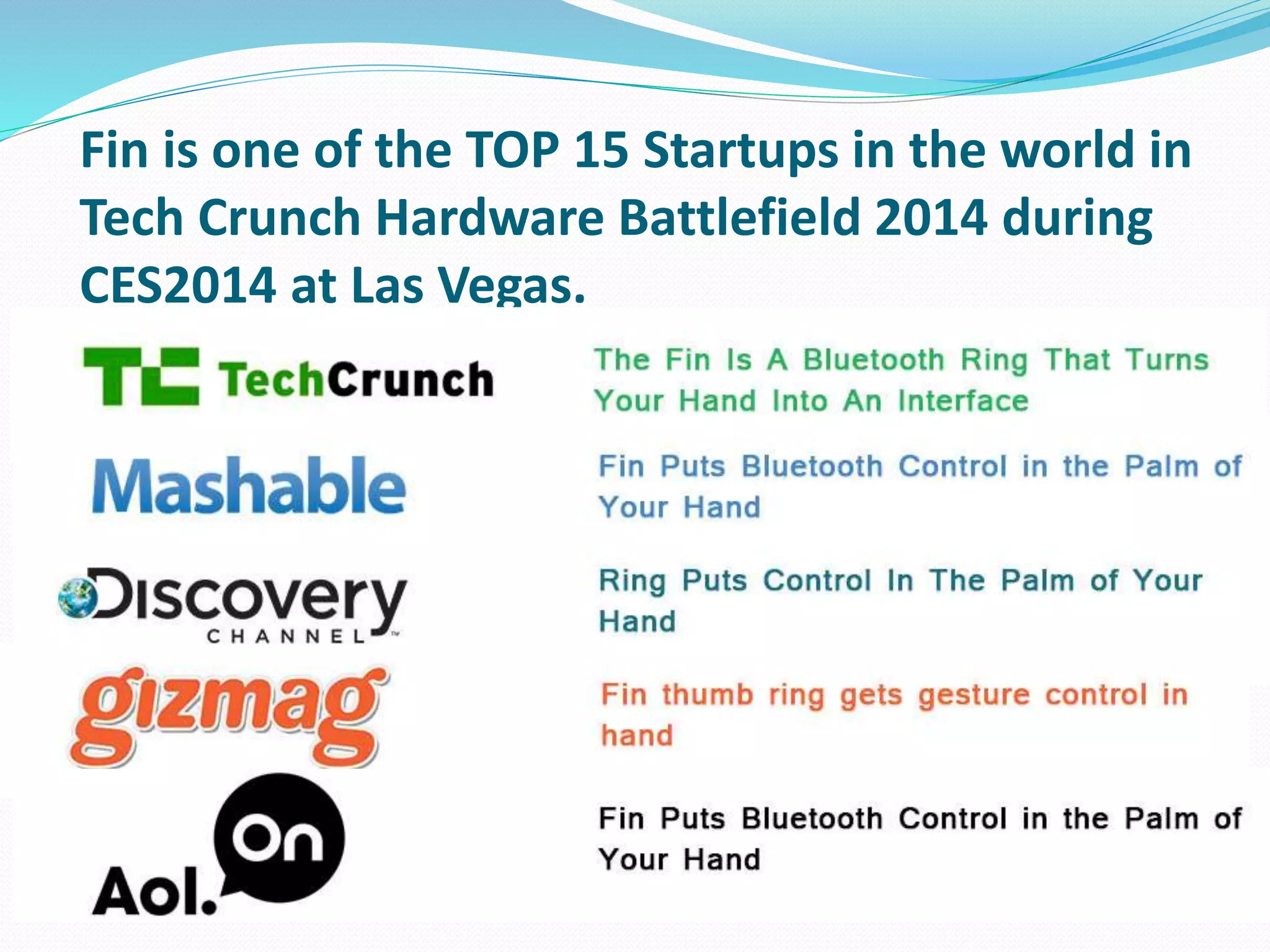 Fin is one of the TOP 15 Startups in the world in
Tech Crunch Hardware Battlefield 2014 during
CES2014 at Las Vegas.
 