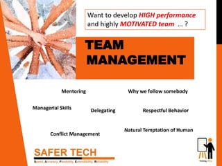 Want to develop HIGH performance
and highly MOTIVATED team … ?
TEAM
MANAGEMENT
Why we follow somebody
Conflict Management
Delegating
Mentoring
Managerial Skills Respectful Behavior
Natural Temptation of Human
 