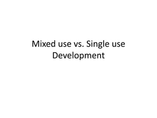 Mixed use vs. Single use
Development
 