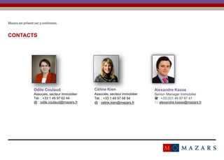 Titre de la présentation38
Mazars est présent sur 5 continents.
CONTACTS
Date
Odile Coulaud
Associée, secteur Immobilier
Tél. : +33 1 49 97 62 44
@ : odile.coulaud@mazars.fr
Céline Kien
Associée, secteur immobilier
Tél. : +33 1 49 97 68 94
@ : celine.kien@mazars.fr
Alexandre Kasse
Senior- Manager Immobilier
 +33 (0)1 49 97 67 41
 alexandre.kasse@mazars.fr
 