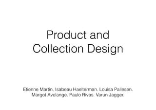 Product and
Collection Design
Etienne Martin. Isabeau Haelterman. Louisa Pallesen.
Margot Avelange. Paulo Rivas. Varun Jagger.
 