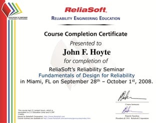 John F. Hoyte
ReliaSoft’s Reliability Seminar
Fundamentals of Design for Reliability
in Miami, FL on September 28th – October 1st, 2008.
This course had 21 contact hours, which is
equivalent to 2.1 Education Units and 4 CRP
Credits.
 