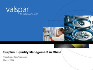 Surplus Liquidity Management in China
Tony Lam, Asia Treasurer
March 2014
 