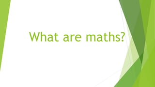 What are maths?
 