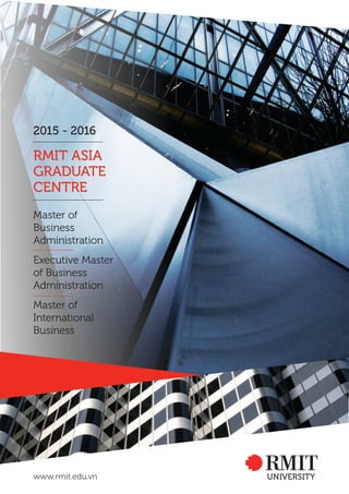 Master of
Business
Administration
Executive Master
of Business
Administration
Master of
International
Business
RMIT ASIA
GRADUATE
CENTRE
2015 - 2016
www.rmit.edu.vn
 