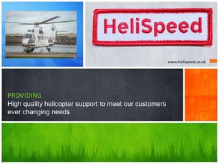 www.helispeed.co.uk
PROVIDING
High quality helicopter support to meet our customers
ever changing needs
 