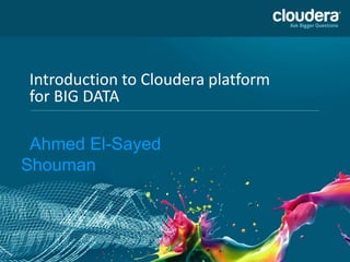 Introduction to Cloudera platform
for BIG DATA
Ahmed El-Sayed
Shouman
 