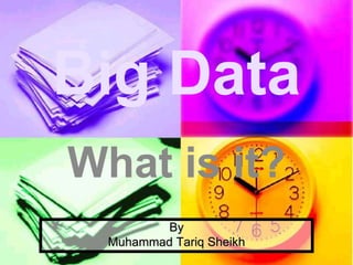 By
Muhammad Tariq Sheikh
Big Data
What is it?
 